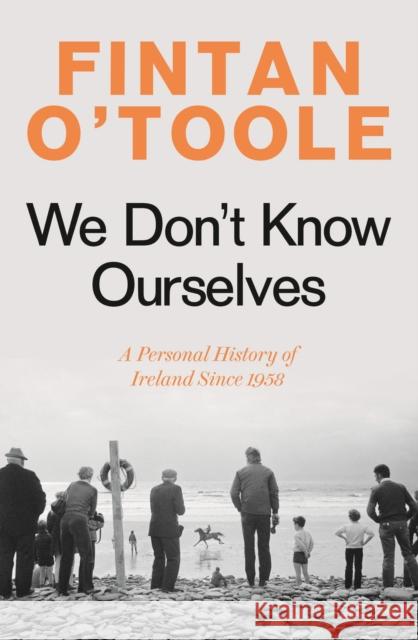 We Don't Know Ourselves: A Personal History of Ireland Since 1958 Fintan O'Toole 9781784978341 Bloomsbury Publishing PLC - książka