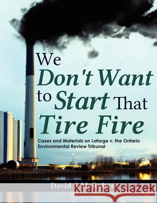 We Don't Want to Start That Tire Fire: Cases and Materials on Lafarge v. the (Ontario) Environmental Review Tribunal (2008) McRobert, David S. 9781470197216 Createspace - książka