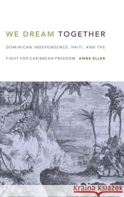 We Dream Together: Dominican Independence, Haiti, and the Fight for Caribbean Freedom Anne Eller 9780822362173 Duke University Press - książka