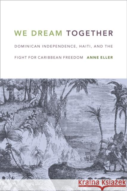 We Dream Together: Dominican Independence, Haiti, and the Fight for Caribbean Freedom Anne Eller 9780822362371 Duke University Press - książka