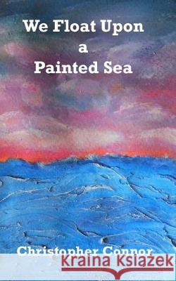 We Float Upon a Painted Sea Christopher Connor Andrea Connor 9781511860383 Createspace Independent Publishing Platform - książka