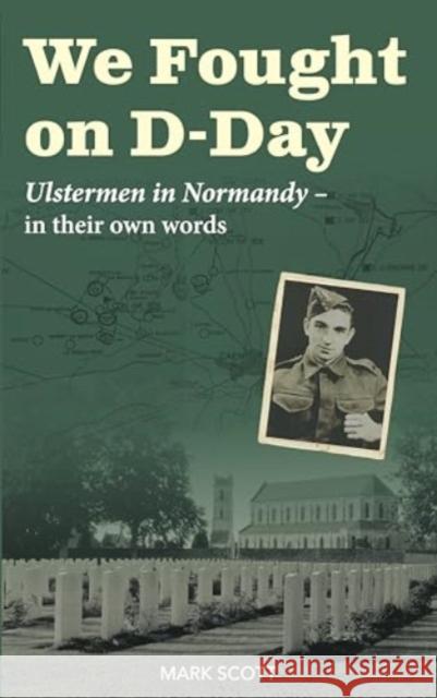 We Fought on D-Day: Ulstermen in Normandy, in Their Own Words Mark Scott 9781780733876 Colourpoint Creative Ltd - książka