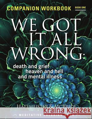 We Got It All Wrong: death and grief, heaven and hell and mental illness: Companion Workbook Hafemeister, Beverly 9780997958836 Se Imprints - książka