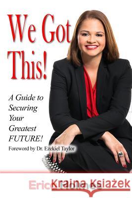 We Got This!: A Guide to Securing Your Greatest Future Erica L. Holmes 9781985586307 Createspace Independent Publishing Platform - książka