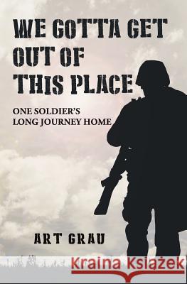 We Gotta Get Out Of This Place: One Soldier's Long Journey Home Grau, Art 9781981250974 Createspace Independent Publishing Platform - książka