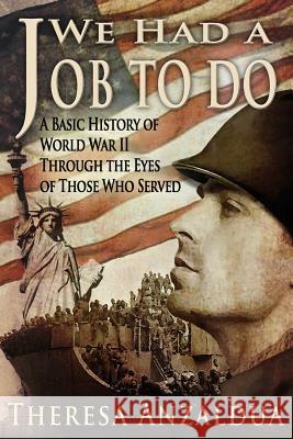 We Had A Job To Do: A Basic History of World War II Through The Eyes of Those Who Served Anzaldua, Theresa 9781517462857 Createspace - książka