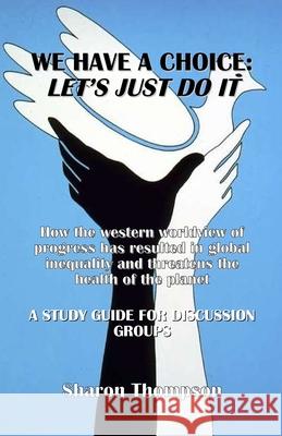 We Have a Choice: How the western worldview of progress has resulted in global inequality and threatens the health of the planet: A Stud Sharon Thompson 9783949197888 Texianer Verlag - książka