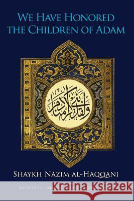 We Have Honored the Children of Adam Shaykh Nazim Haqqani Shaykh Hisham Kabbani 9781938058141 Islamic Supreme Council of America - książka