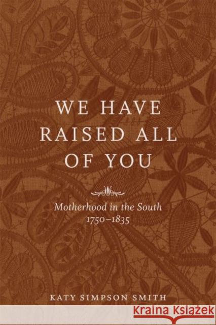 We Have Raised All of You: Motherhood in the South, 1750-1835 Katy Simpson Smith 9780807152232 Louisiana State University Press - książka