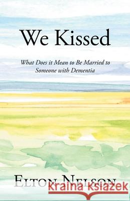 We Kissed: What Does it Mean to Be Married to Someone with Dementia Elton Nelson 9781638816188 Newman Springs Publishing, Inc. - książka