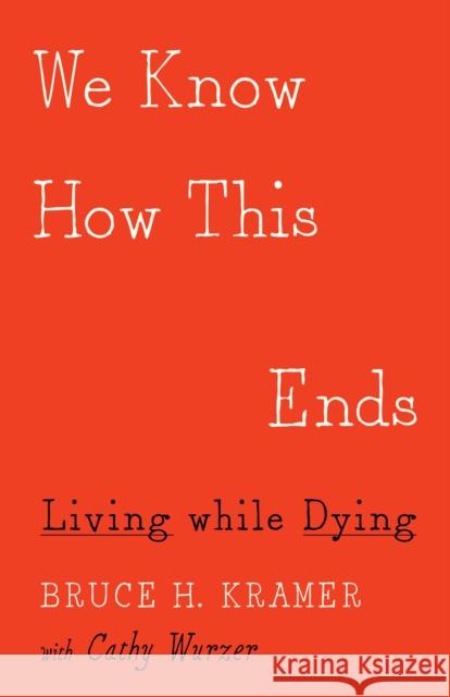 We Know How This Ends: Living While Dying Bruce H. Kramer Cathy Wurzer 9781517904180 University of Minnesota Press - książka