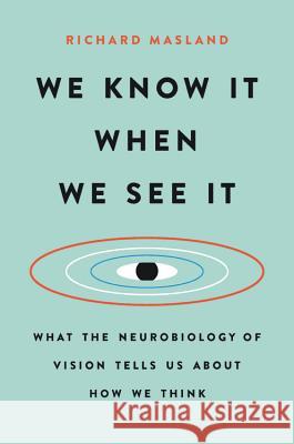 We Know It When We See It: What the Neurobiology of Vision Tells Us about How We Think Richard Masland 9781541618503 Basic Books - książka