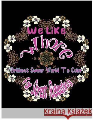 We Like Whore: Brilliant Swear Words To Color For Stress Releasing Smithbot, Bear 9781544115894 Createspace Independent Publishing Platform - książka