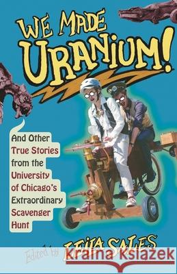 We Made Uranium!: And Other True Stories from the University of Chicago's Extraordinary Scavenger Hunt Leila Sales 9780226571843 University of Chicago Press - książka