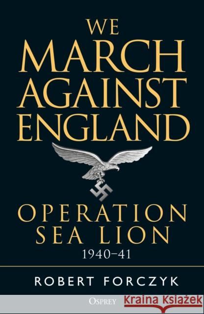 We March Against England: Operation Sea Lion, 1940-41 Robert Forczyk 9781472829832 Osprey Publishing (UK) - książka