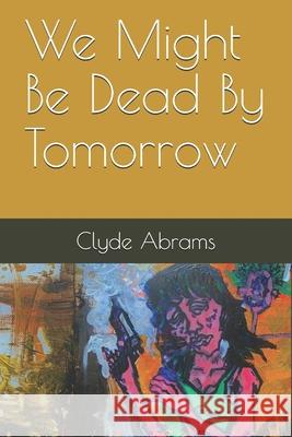 We Might Be Dead By Tomorrow Clyde Abrams 9798547909757 Independently Published - książka