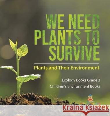 We Need Plants to Survive: Plants and Their Environment Ecology Books Grade 3 Children's Environment Books Baby Professor 9781541979611 Baby Professor - książka