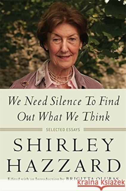 We Need Silence to Find Out What We Think: Selected Essays Shirley Hazzard Brigitta Olubas 9780231173278 Columbia University Press - książka