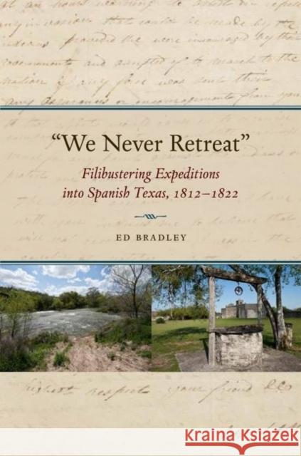 We Never Retreat: Filibustering Expeditions Into Spanish Texas, 1812-1822 Bradley, Edward A. 9781623492571 Texas A&M University Press - książka