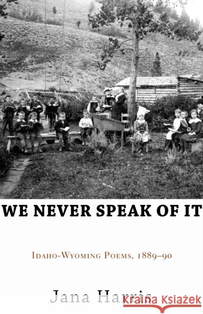 We Never Speak of It: Idaho-Wyoming Poems, 1889-90 Jana Harris 9781504018906 Open Road Distribution - książka