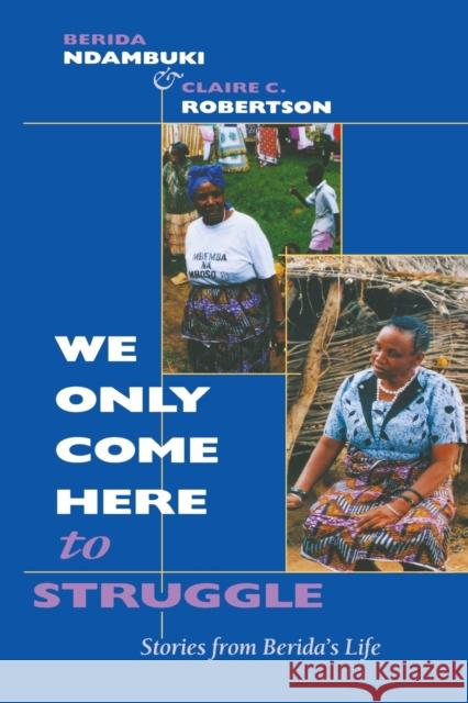 We Only Come Here to Struggle: Stories from Berida's Life Berida Ndambuki Claire C. Robertson 9780253213662 Indiana University Press - książka