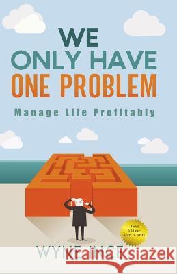 We Only Have One Problem: Manage Life Profitably Wyne Ince   9798890341204 Thoughtsoflifeandtime - książka