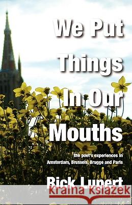 We Put Things in Our Mouths: The Poet's Experiences in Amsterdam, Brussels, Brugge and Paris Rick Lupert 9780982058411 Ain't Got No Press - książka