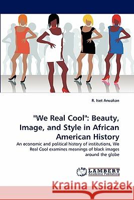 We Real Cool: Beauty, Image, and Style in African American History R Iset Anuakan 9783838396415 LAP Lambert Academic Publishing - książka