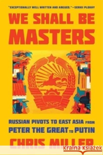 We Shall Be Masters: Russian Pivots to East Asia from Peter the Great to Putin Chris Miller 9780674292147  - książka