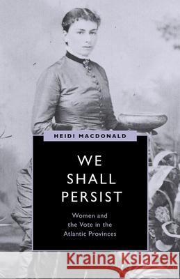 We Shall Persist: Women and the Vote in the Atlantic Provinces MacDonald, Heidi 9780774863179 University of British Columbia Press - książka