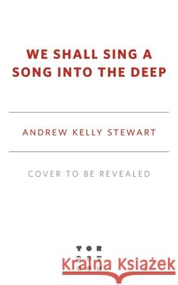 We Shall Sing a Song Into the Deep Andrew Kelly Stewart 9781250790873 Tor.com - książka