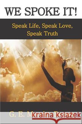We Spoke It!: Speak Life, Speak Love, Speak Truth Gail E. Merritt-Brown 9781730886454 Independently Published - książka