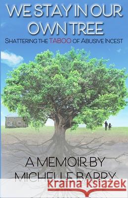 We Stay In Our Own Tree: Shattering the Taboo of Abusive Incest Michelle Barry 9780578682198 Michelle Barry-Author - książka