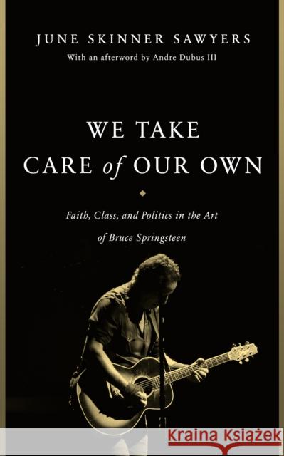 We Take Care of Our Own: Faith, Class, and Politics in the Art of Bruce Springsteen June Skinner Sawyers Andre, III Dubus 9781978835702 Rutgers University Press - książka