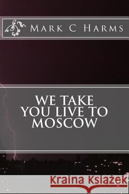 We Take You Live to Moscow Mark C. Harms 9781511743235 Createspace - książka
