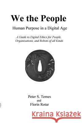 We the People: Human Purpose in a Digital Age: A Guide to Digital Ethics for Individuals, Organizations and Robots of All Kinds Peter S. Temes Florin Rotar 9780578497631 Insight Editions - książka