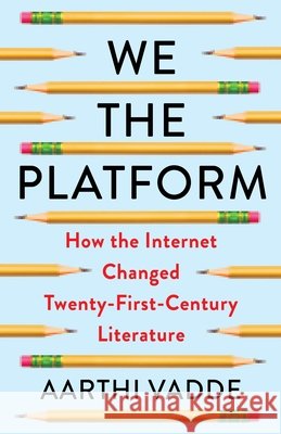 We the Platform: How the Internet Changed Twenty-First-Century Literature Aarthi Vadde 9780231219693 Columbia University Press - książka