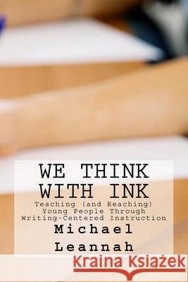 We Think With Ink: Teaching (and Reaching) Young People Through Writing-Centered Instruction Leannah, Willa 9780997976502 Brightside Publications - książka