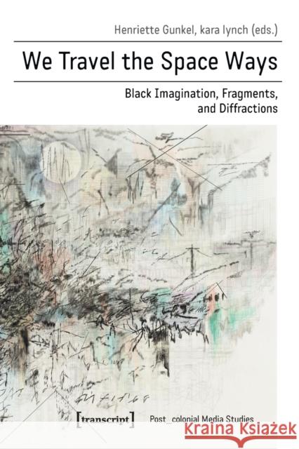 We Travel the Space Ways: Black Imagination, Fragments, and Diffractions Gunkel, Henriette 9783837646016 Transcript Verlag, Roswitha Gost, Sigrid Noke - książka