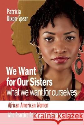 We Want for Our Sisters What We Want for Ourselves: African American Women Who Practice Polygyny by Consent Patricia Dixon 9781580730402 Black Classic Press - książka