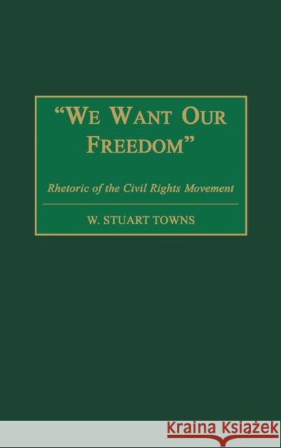 We Want Our Freedom: Rhetoric of the Civil Rights Movement Towns, W. Stuart 9780275970048 Praeger Publishers - książka