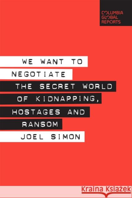 We Want to Negotiate: The Secret World of Kidnapping, Hostages and Ransom Joel Simon 9780999745427 Columbia Global Reports - książka
