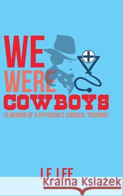 We Were Cowboys: (A Memoir of a Physician's Surgical Training) J. F. Lee 9781728310770 Authorhouse - książka