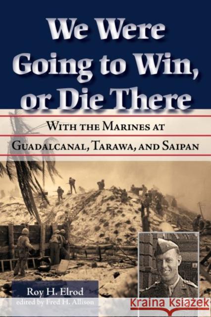 We Were Going to Win, or Die There: With the Marines at Guadalcanal, Tarawa, and Saipan Fred H. Allison Roy H. Elrod 9781574416893 University of North Texas Press - książka