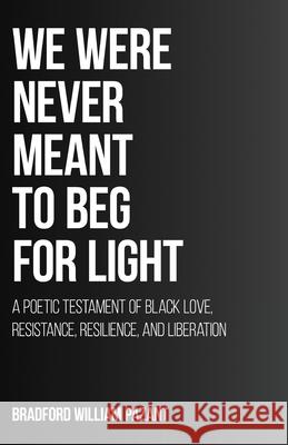 We Were Never Meant To Beg For Light: A Poetic Testament of Black Love, Resistance, Resilience, and Liberation Bradford William Pazant 9781662967566 Gatekeeper Press - książka