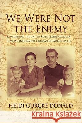 We Were Not the Enemy: Remembering the United States' Latin-American Civilian Internment Program of World War II Donald, Heidi Gurcke 9780595393336 iUniverse - książka