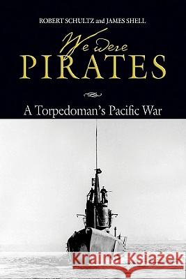 We Were Pirates: A Torpedoman's Pacific War Schultz, Robert 9781591147787 US Naval Institute Press - książka