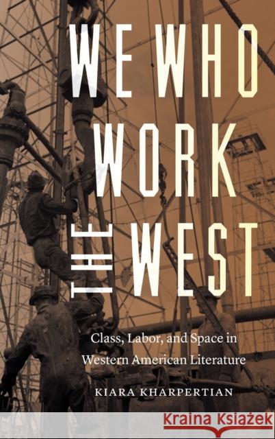 We Who Work the West: Class, Labor, and Space in Western American Literature Kiara Kharpertian Carlo Rotella Christopher P. Wilson 9781496208842 University of Nebraska Press - książka