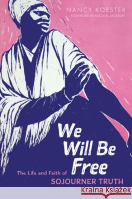 We Will Be Free: The Life and Faith of Sojourner Truth Nancy Koester Alicia K. Jackson 9780802872470 William B Eerdmans Publishing Co - książka