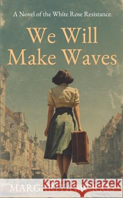 We Will Make Waves: A Novel of the White Rose Resistance Margarita Morris 9781068193217 Landmark Media - książka